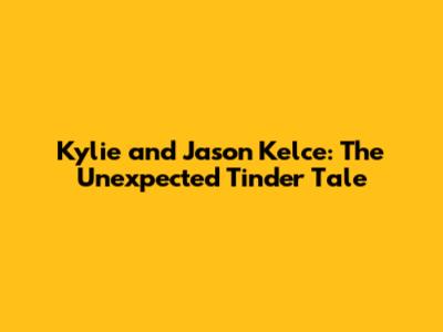 Kylie and Jason Kelce: The Unexpected Tinder Tale