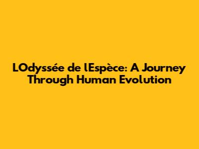 L'Odyssée de l'Espèce: A Journey Through Human Evolution