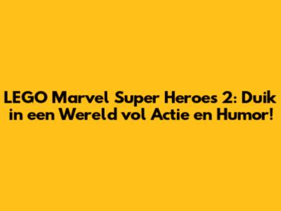 LEGO Marvel Super Heroes 2: Duik in een Wereld vol Actie en Humor!