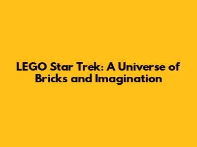 LEGO Star Trek: A Universe of Bricks and Imagination