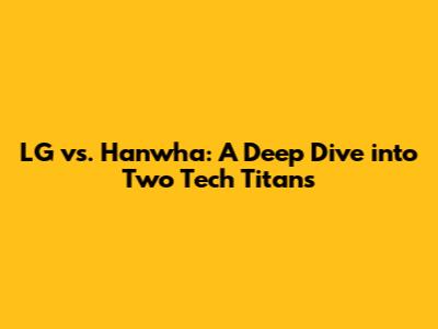 LG vs. Hanwha: A Deep Dive into Two Tech Titans
