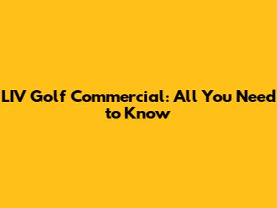 LIV Golf Commercial: All You Need to Know