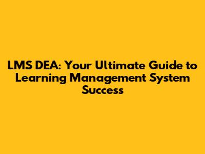 LMS DEA: Your Ultimate Guide to Learning Management System Success