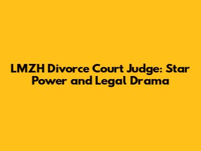 LMZH Divorce Court Judge: Star Power and Legal Drama