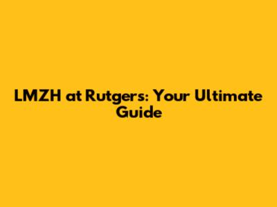 LMZH at Rutgers: Your Ultimate Guide
