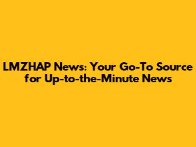 LMZHAP News: Your Go-To Source for Up-to-the-Minute News