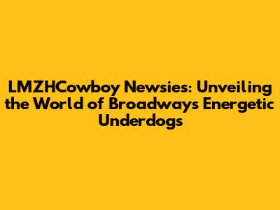 LMZHCowboy Newsies: Unveiling the World of Broadway's Energetic Underdogs