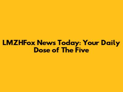 LMZHFox News Today: Your Daily Dose of The Five