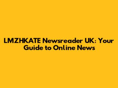 LMZHKATE Newsreader UK: Your Guide to Online News