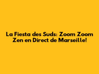 La Fiesta des Suds: Zoom Zoom Zen en Direct de Marseille!
