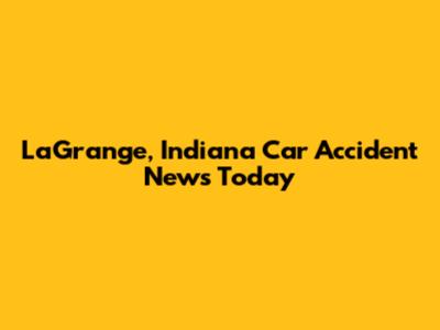 LaGrange, Indiana Car Accident News Today