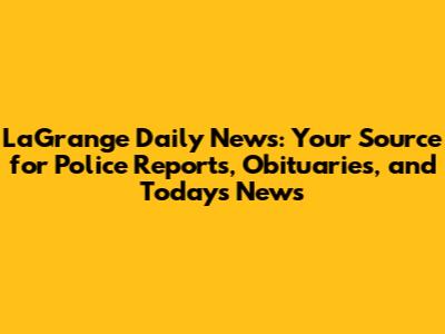 LaGrange Daily News: Your Source for Police Reports, Obituaries, and Today's News