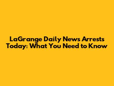 LaGrange Daily News Arrests Today: What You Need to Know