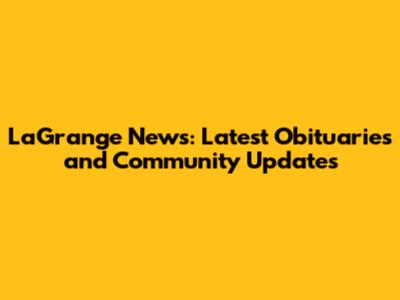 LaGrange News: Latest Obituaries and Community Updates