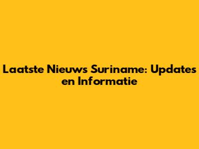 Laatste Nieuws Suriname: Updates en Informatie