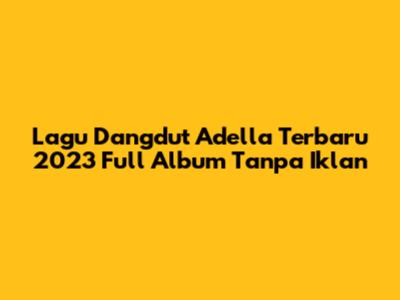 Lagu Dangdut Adella Terbaru 2023 Full Album Tanpa Iklan