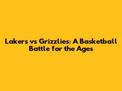 Lakers vs Grizzlies: A Basketball Battle for the Ages