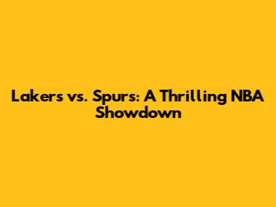 Lakers vs. Spurs: A Thrilling NBA Showdown