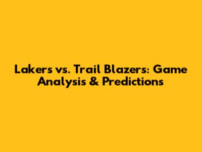 Lakers vs. Trail Blazers: Game Analysis & Predictions