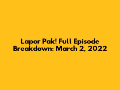 Lapor Pak! Full Episode Breakdown: March 2, 2022