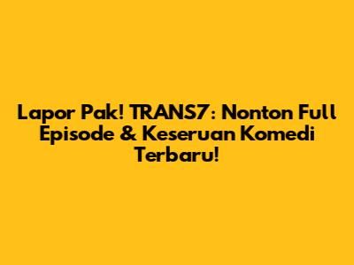 Lapor Pak! TRANS7: Nonton Full Episode & Keseruan Komedi Terbaru!