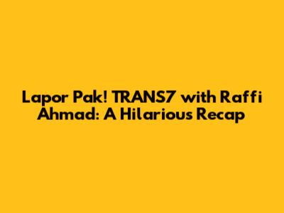 Lapor Pak! TRANS7 with Raffi Ahmad: A Hilarious Recap