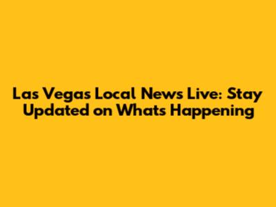 Las Vegas Local News Live: Stay Updated on What's Happening