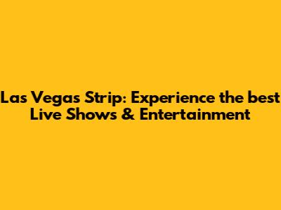 Las Vegas Strip: Experience the best Live Shows & Entertainment