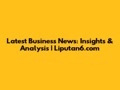 Latest Business News: Insights & Analysis | Liputan6.com