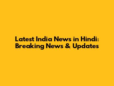Latest India News in Hindi: Breaking News & Updates