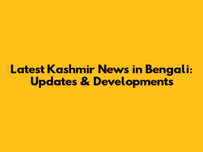 Latest Kashmir News in Bengali: Updates & Developments