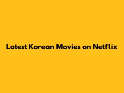 Latest Korean Movies on Netflix