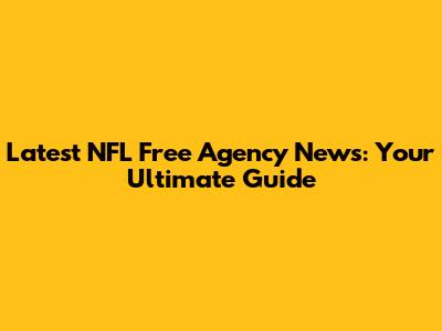 Latest NFL Free Agency News: Your Ultimate Guide