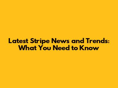 Latest Stripe News and Trends: What You Need to Know