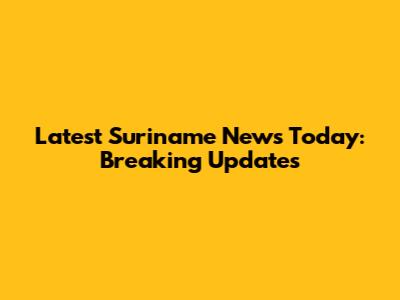 Latest Suriname News Today: Breaking Updates
