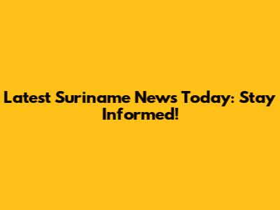 Latest Suriname News Today: Stay Informed!