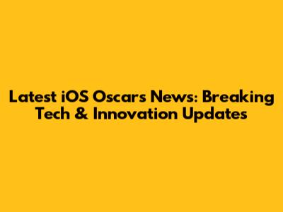 Latest iOS Oscars News: Breaking Tech & Innovation Updates