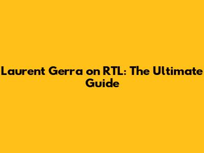 Laurent Gerra on RTL: The Ultimate Guide