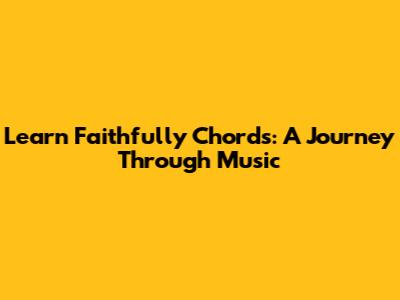 Learn 'Faithfully' Chords: A Journey Through Music