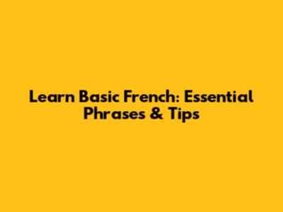 Learn Basic French: Essential Phrases & Tips
