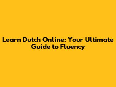 Learn Dutch Online: Your Ultimate Guide to Fluency
