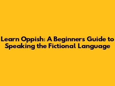 Learn Oppish: A Beginner's Guide to Speaking the Fictional Language
