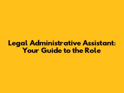 Legal Administrative Assistant: Your Guide to the Role
