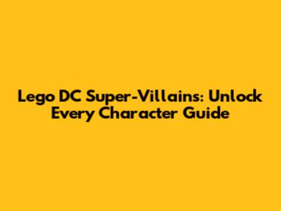 Lego DC Super-Villains: Unlock Every Character Guide