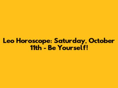 Leo Horoscope: Saturday, October 11th - Be Yourself!