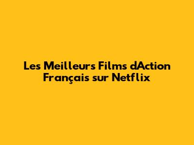 Les Meilleurs Films d'Action Français sur Netflix
