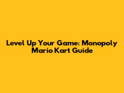 Level Up Your Game: Monopoly Mario Kart Guide