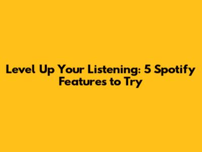 Level Up Your Listening: 5 Spotify Features to Try