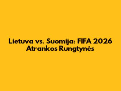 Lietuva vs. Suomija: FIFA 2026 Atrankos Rungtynės
