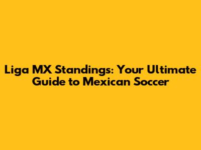 Liga MX Standings: Your Ultimate Guide to Mexican Soccer